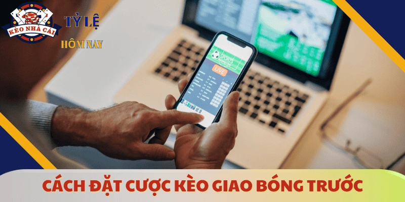cach-dat-cuoc-keo-giao-bong-truoc