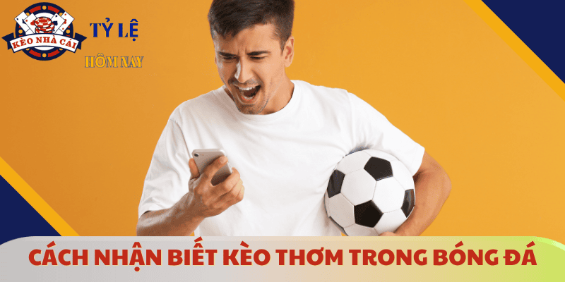 cach-soi-keo-bong-da-chuan-nhan-biet-keo-thom